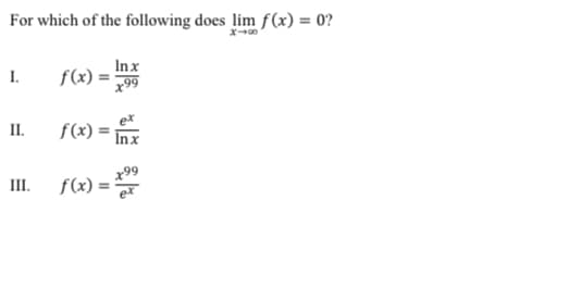 For which of the following does lim f(x) = 0?
Inx
f(x) =
I.
x99
II.
f(x)
Inx
x99
f(x) = "
III.
