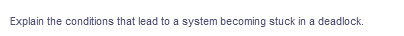 Explain the conditions that lead to a system becoming stuck in a deadlock.
