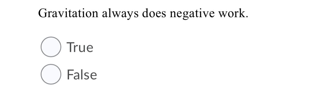 Gravitation always does negative work.
True
False
