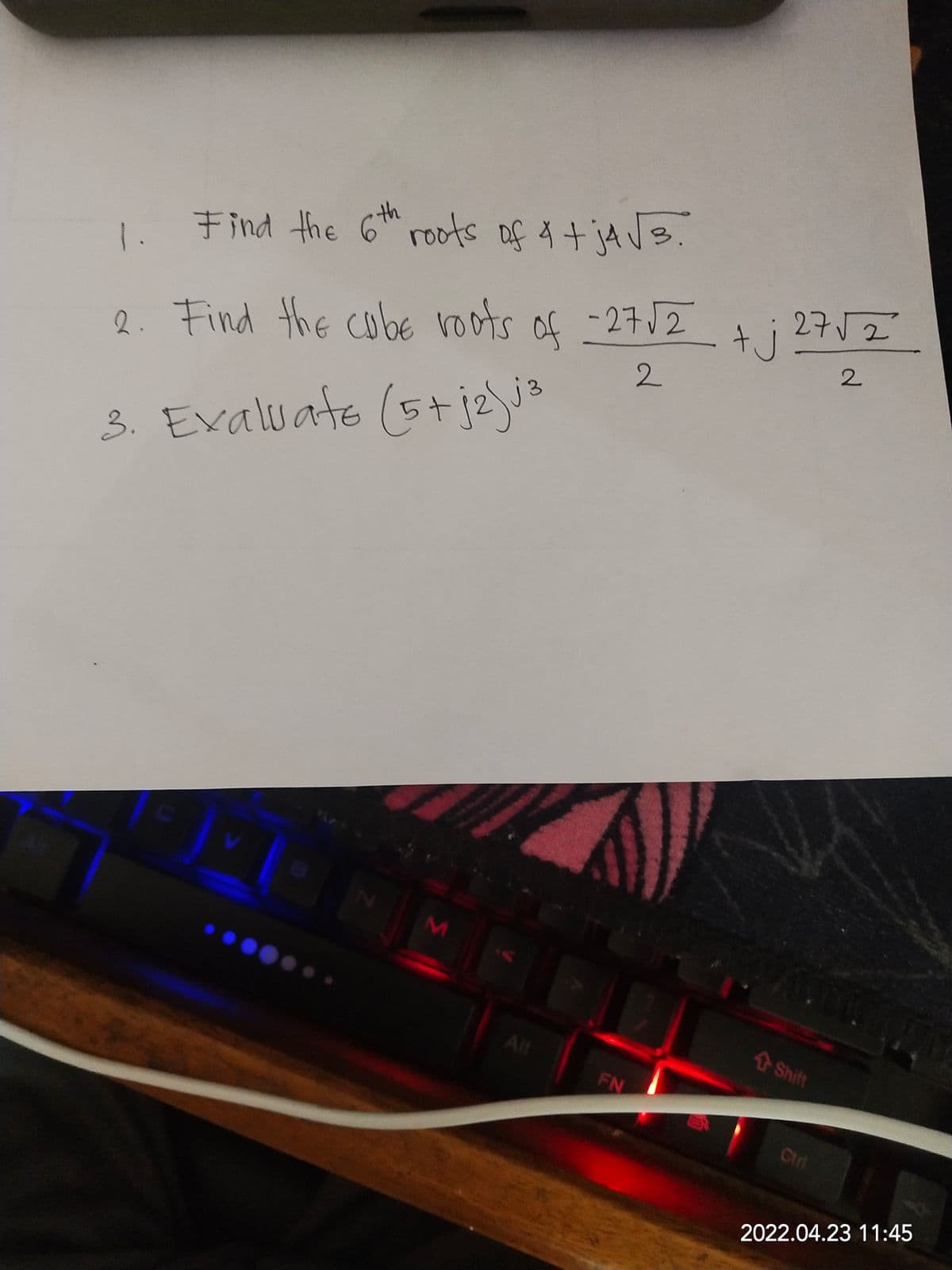 (5+j2)
Find the 6th roots of A tjA Js.
1.
tj2752
2. Find the cobe roots of -27J2 ti 2752
2.
3
(5+ jz)j?
3. Exaluate
Alt
合Shift
FN
Ctrl
2022.04.23 11:45
2.
