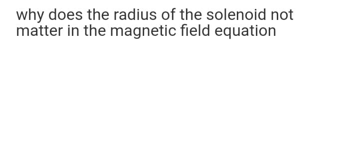 why does the radius of the solenoid not
matter in the magnetic field equation
