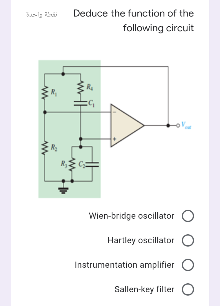 نقطة واحدة
Deduce the function of the
following circuit
R4
Wien-bridge oscillator O
Hartley oscillator O
Instrumentation amplifier C
Sallen-key filter
