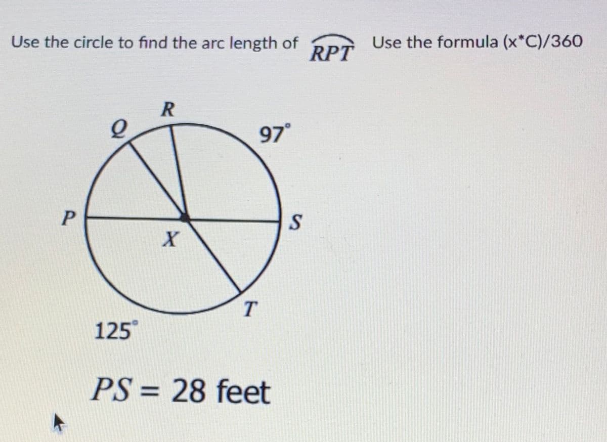 Use the circle to find the arc length of
Use the formula (x*C)/360
RPT
97°
125
PS = 28 feet
%3D
