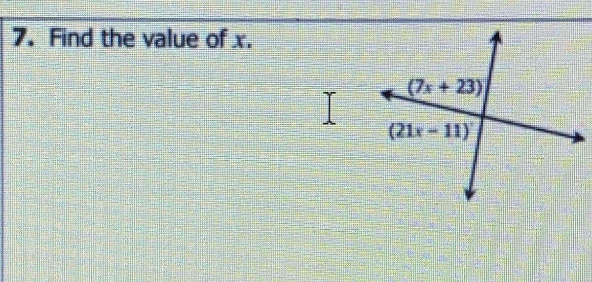 7. Find the value of x.
(7x +23)
I
(21x-11)
