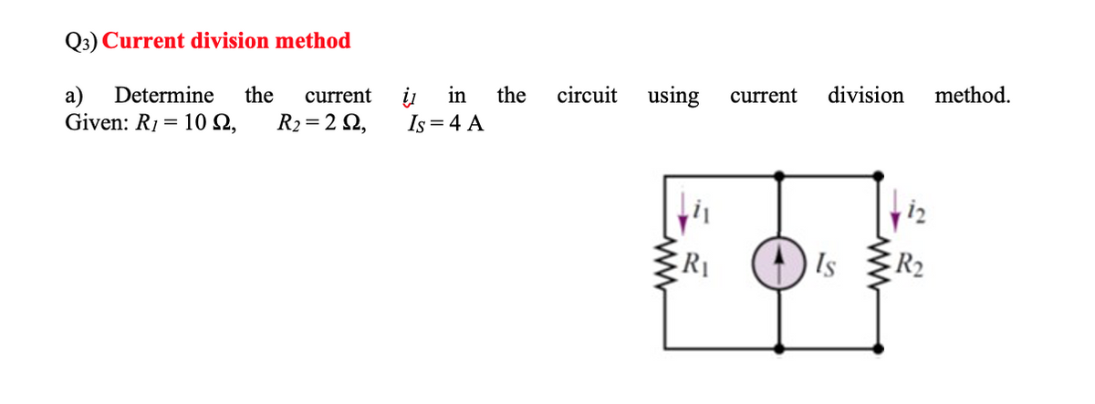 Q3) Current division method
a) Determine the current
Given: R1 = 10 £2, R₂ = 292,
į in the
Is = 4 A
circuit
using current division method.
R₁
Is
R₂