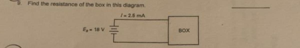 9. Find the resistance of the box in this diagram.
/-2.5 mA
E- 18 V
BOX