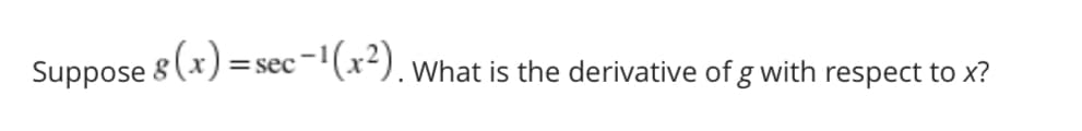 Suppose 8 (x) = sec-"(x²). what is the derivative of g with respect to x?
