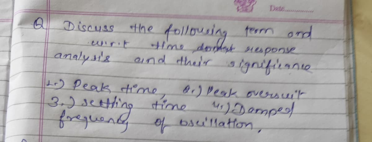 Date...
Discuss the follousing teorn ond
wirit
aind their g ignifirane
ime doeyhresponse
analys'e
) Deak dime
3.)sCting tine
freguendy
O) Deak overescei't
41)Dermpe
ofbsu'llattom,
