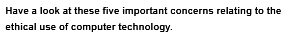 Have a look at these five important concerns relating to the
ethical use of computer technology.