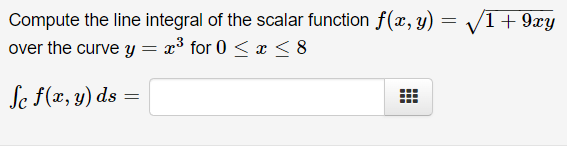 Compute the line integral of the scalar function f(x, y)
over the curve y = x³ for 0 < x < 8
VI+ 9xy
Se F(æ, y) ds =
