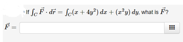 If
SoF· dr = Sc(x+ 4y?) dæ + (x²y) dy, what is F?
F
