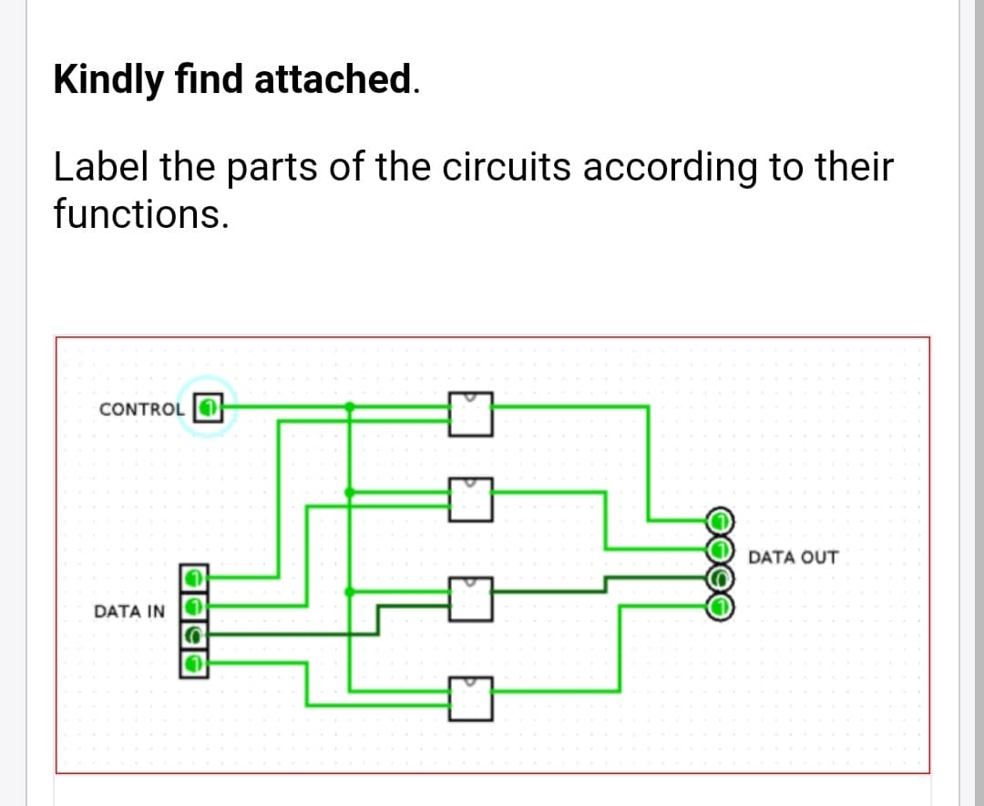 Kindly find attached.
Label the parts of the circuits according to their
functions.
CONTROL
DATA OUT
DATA IN O
0000
