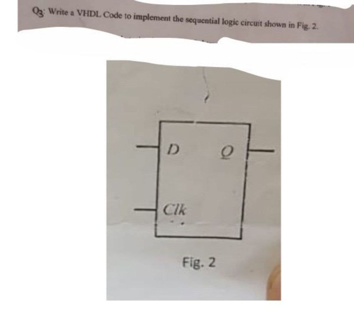 Q: Write a VHDL Code to implement the sequential logic circuit shown in Fig. 2.
D
Clk
Fig. 2