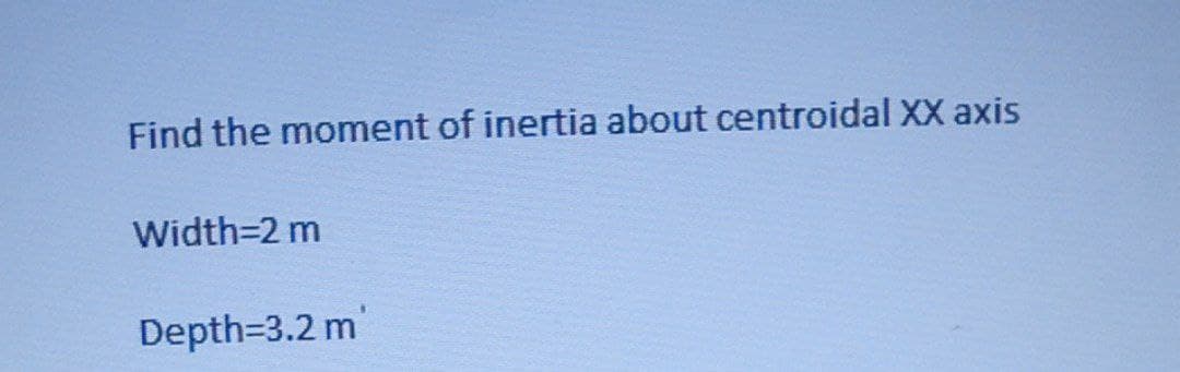 Find the moment of inertia about centroidal XX axis
Width=2 m
in
Depth=3.2 m
