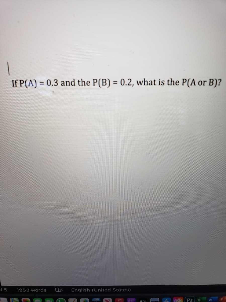 If P(A) = 0.3 and the P(B) = 0.2, what is the P(A or B)?
%3D
%3D
f 5
1953 words
English (United States)
ty
