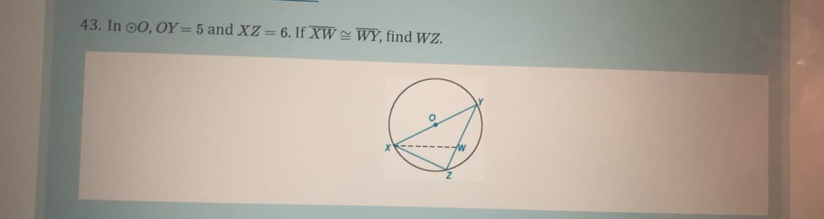 43. In o0, OY=5 and XZ = 6. If XW WY, find WZ.
