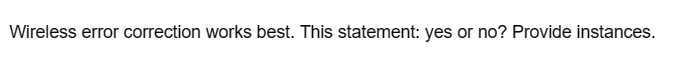 Wireless error correction works best. This statement: yes or no? Provide instances.