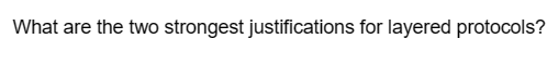 What are the two strongest justifications for layered protocols?