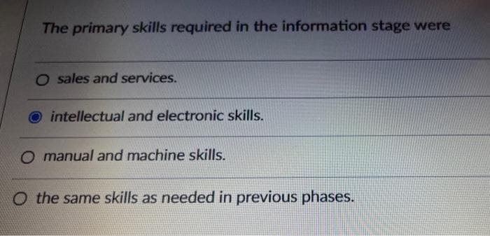 The primary skills required in the information stage were
O sales and services.
intellectual and electronic skills.
manual and machine skills.
O the same skills as needed in previous phases.