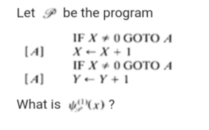 Let P be the program
IF X + 0 GOTO A
X + X + 1
IF X + 0 GOTO A
Y+ Y + 1
(A]
[A]
What is (x) ?
