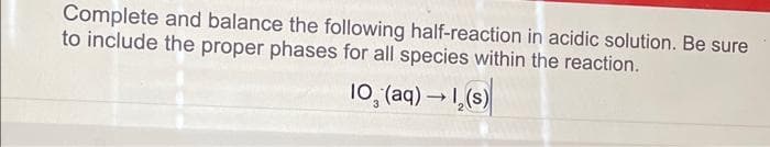 Complete and balance the following half-reaction in acidic solution. Be sure
to include the proper phases for all species within the reaction.
10. (aq) → 1, (s)