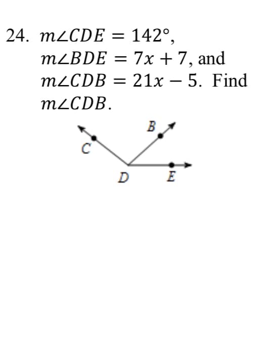 24. M2CDE = 142°,
7x + 7, and
M2CDB = 21x – 5. Find
MLBDE =
%3D
M2CDB.
B
D E

