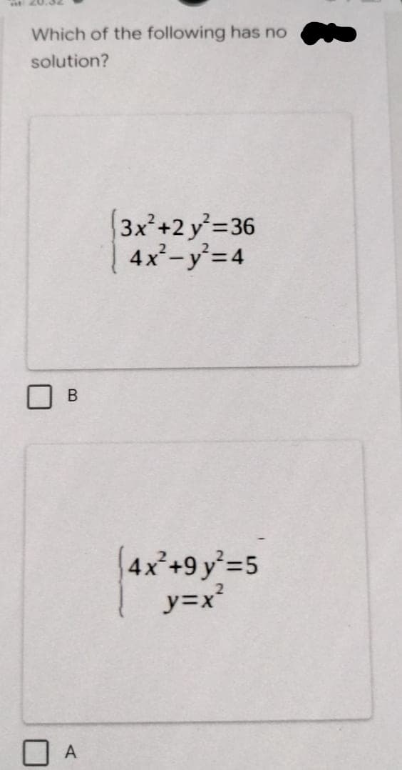 Which of the following has no
solution?
3x²+2 y=36
4x-y=4
4x²+9 y=5
y=x
A
B.
