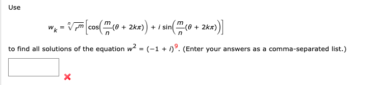 Use
=
=√₁m [cos (m² (0 + 2kπ)).
in(m (0+ 2kx))]
to find all solutions of the equation w² = (-1 + i). (Enter your answers as a comma-separated list.)
X
+ 2kx)) + i sin