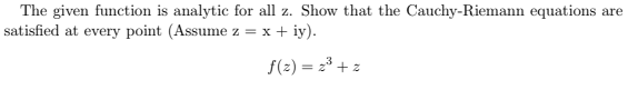 The given function is analytic for all z. Show that the Cauchy-Riemann equations are
satisfied at every point (Assume z = x + iy).
f(z) = 2³ + z