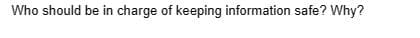 Who should be in charge of keeping information safe? Why?