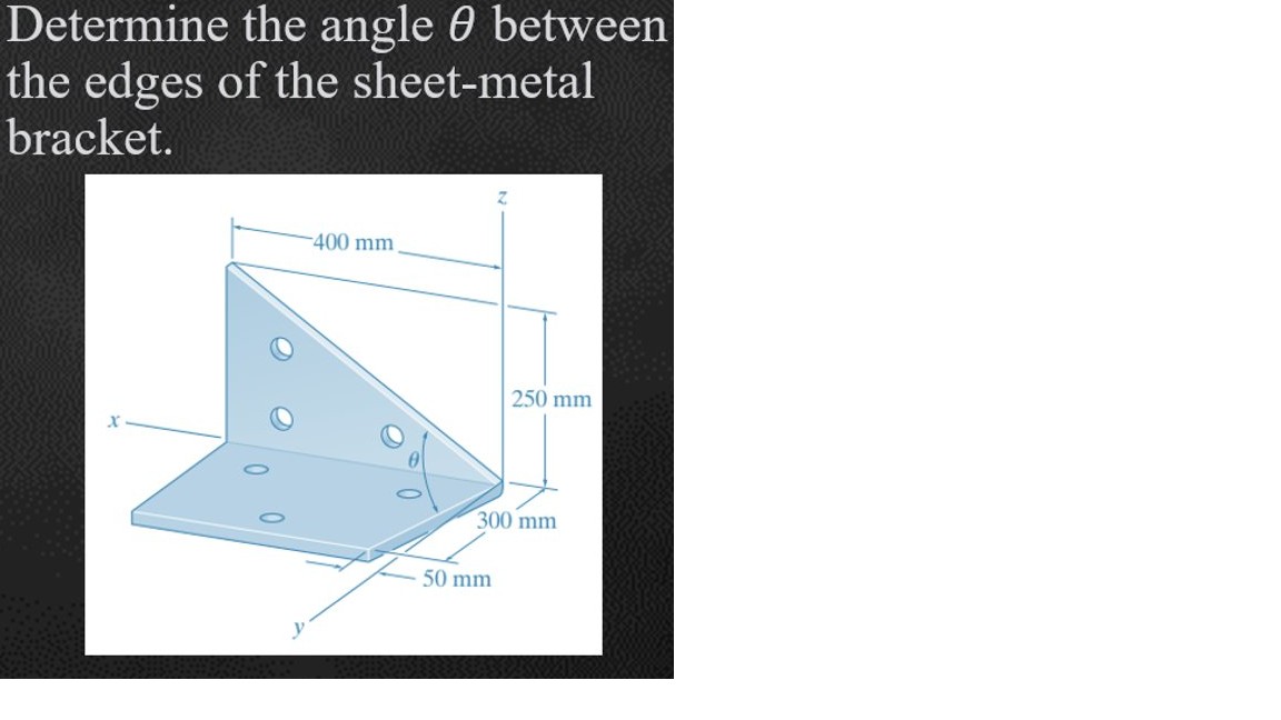 Determine the angle 0 between
the edges of the sheet-metal
bracket.
400 mm
250 mm
300 mm
50 mm
y
