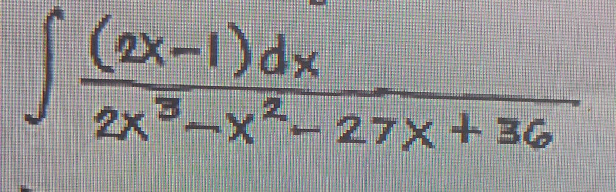 (2x-1)dx
2x³-x²-27x+36