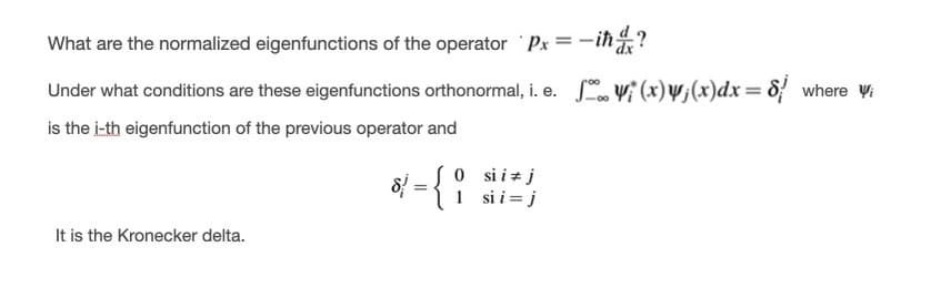 What are the normalized eigenfunctions of the operator 'Px = -iħ?
Under what conditions are these eigenfunctions orthonormal, i. e. yi (x) y;(x)dx= d} where Vi
is the i-th eigenfunction of the previous operator and
* = { °
0 sii+ j
1 sii= j
It is the Kronecker delta.
