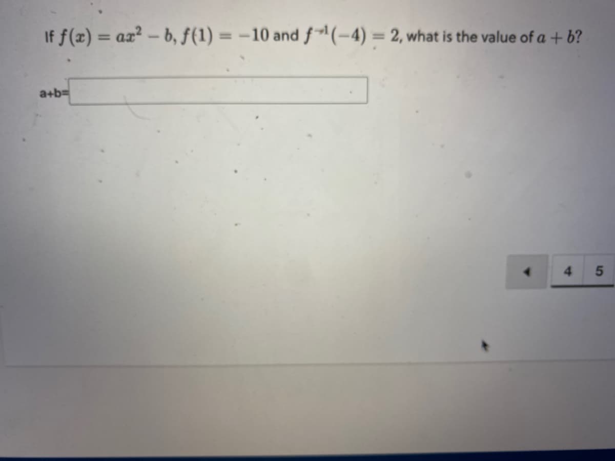 If f(x) = ax² - b, f(1) = -10 and f¹(-4)= 2, what is the value of a + b?
a+b=
5