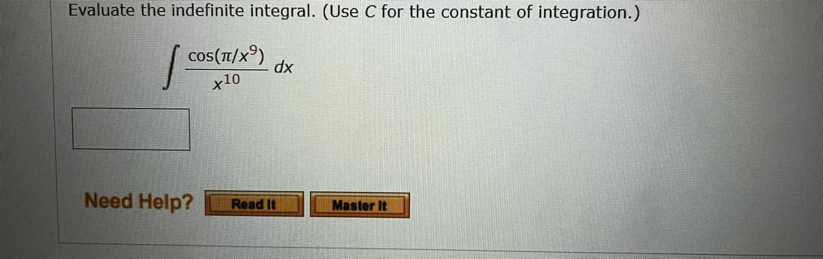 Evaluate the indefinite integral. (Use C for the constant of integration.)
COS(π/X⁹)
dx
X10
Need Help?
Master It
Read It