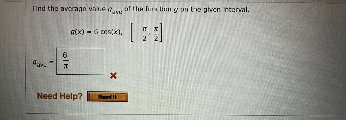 Find the average value gave of the function g on the given interval.
TU
TU
g(x) = 6 cos(x),
2 2
gave
Read It
6
T
Need Help?