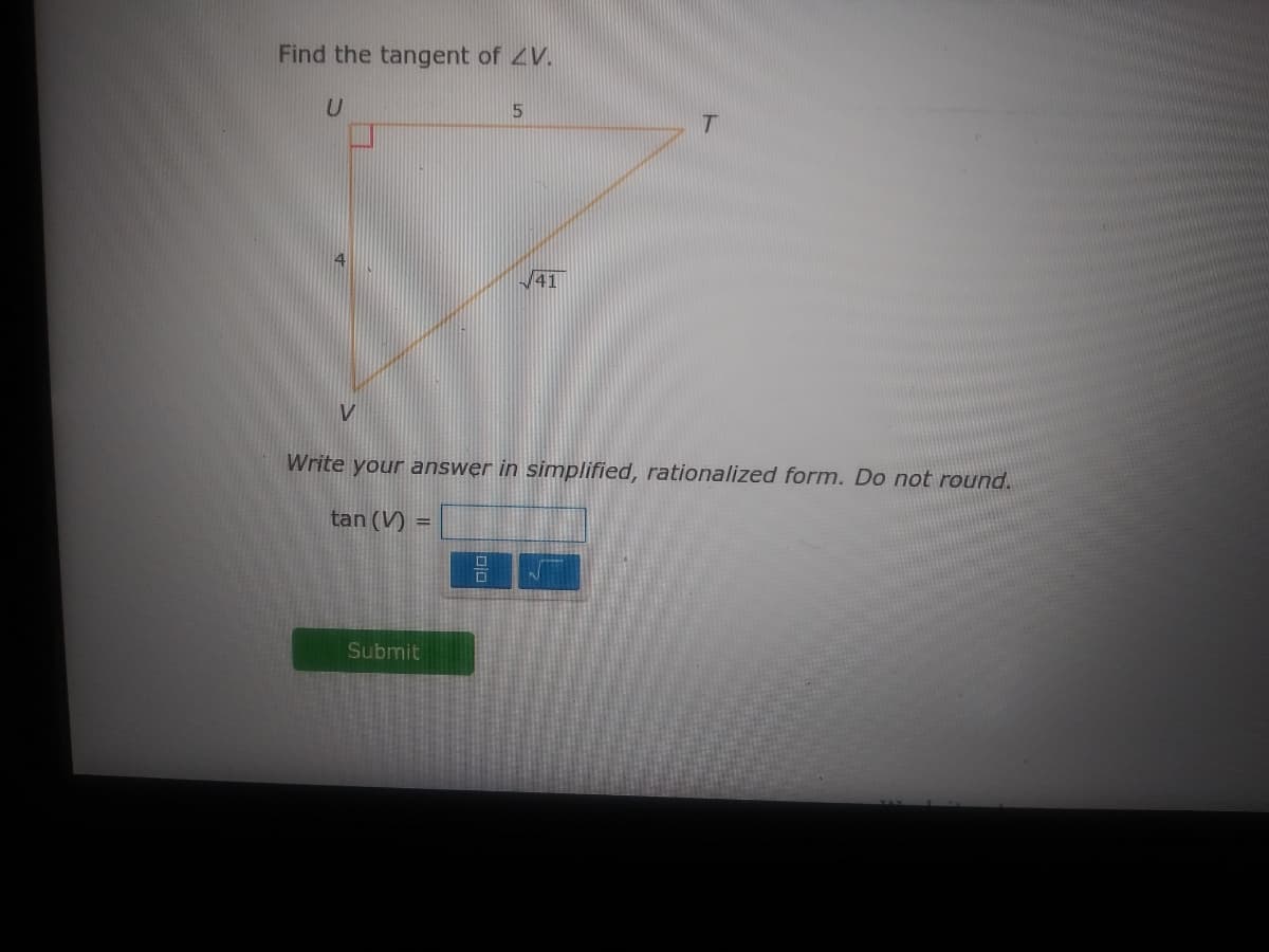 Find the tangent of ZV.
41
V
Write your answer in simplified, rationalized form. Do not round.
tan (V)
Submit
