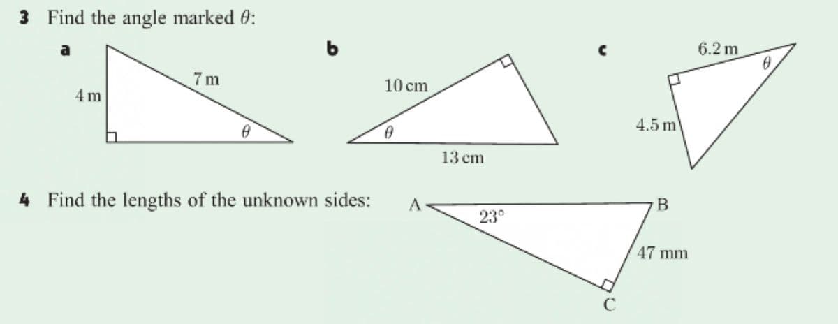 3 Find the angle marked 0:
6.2 m
a
7 m
10 cm
4 m
4.5 m
0.
13 сm
B
4 Find the lengths of the unknown sides:
23°
47 mm
