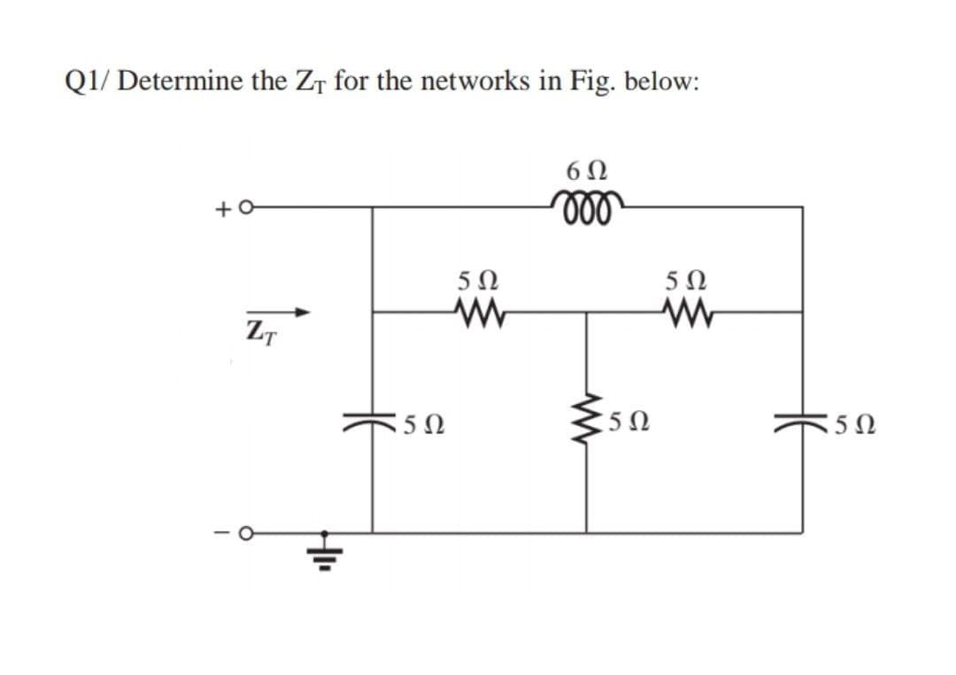 Q1/ Determine the ZT for the networks in Fig. below:
6 0
ll
50
5Ω
ZT
:5Ω
