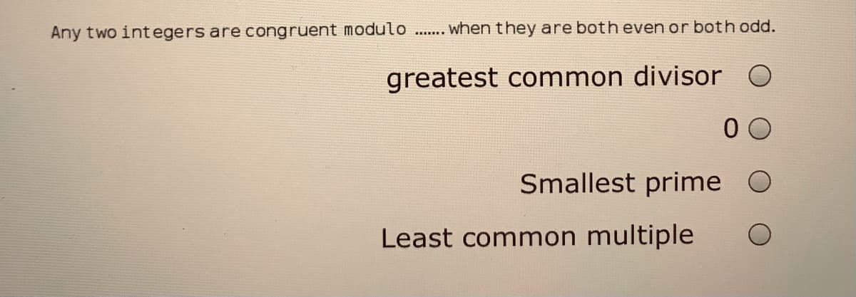 Any two integers are congruent modulo
. when they are both even or both odd.
greatest common divisor
0 0
Smallest prime
Least common multiple
