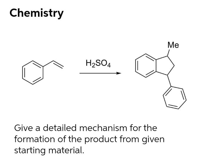 Chemistry
Ме
H2SO4
Give a detailed mechanism for the
formation of the product from given
starting material.
