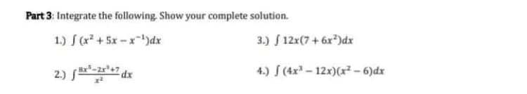 Part 3: Integrate the following Show your complete solution.
1.) (x +5x-x)dx
3.) S 12x(7+ 6x*)dx
2) f7 dx
4.) S (4x - 12x)(x² - 6)dx
