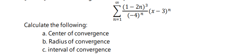 (1 — 2п)3
(-4)"
-(х — 3)"
n=1
Calculate the following:
a. Center of convergence
b. Radius of convergence
c. interval of convergence
