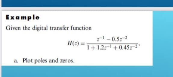 Example
Given the digital transfer function
-0.5z-2
H(2) =
1+ 1.2z-+0.45z-2
a. Plot poles and zeros.
