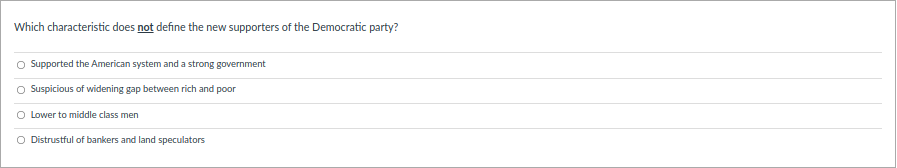 Which characteristic does not define the new supporters of the Democratic party?
Supported the American system and a strong government
O Suspicious of widening gap between rich and poor
O Lower to middle class men
O Distrustful of bankers and land speculators
