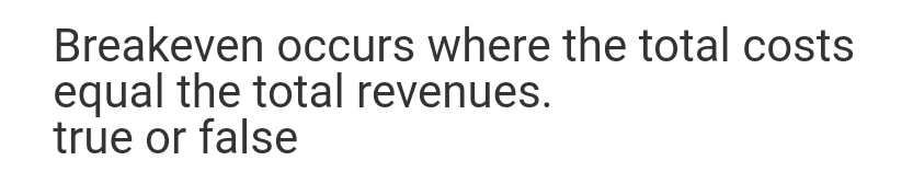 Breakeven occurs where the total costs
equal the total revenues.
true or false
