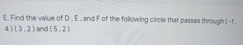 E. Find the value of D, E, and F of the following circle that passes through (-1,
4) (3,2) and (5,2)
