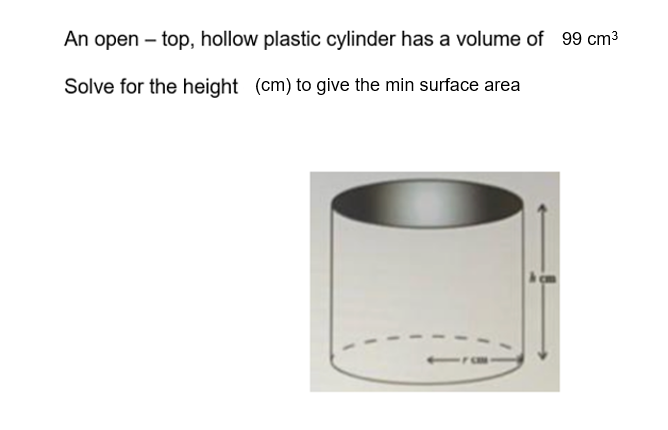 An open-top, hollow plastic cylinder has a volume of 99 cm³
Solve for the height (cm) to give the min surface area