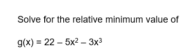 Solve for the relative minimum value of
g(x) = 225x2² - 3x³