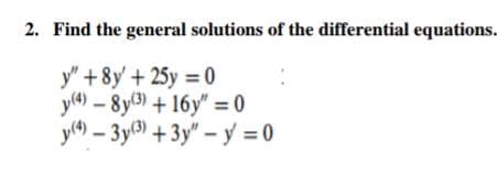 2. Find the general solutions of the differential equations.
y" +8y' +25y =0
y(4)-8y(3) + 16y"=0
y(4)-3y(3) +3y" - y = 0